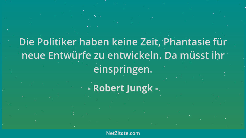 Robert Jungk - Die Politiker haben keine Zeit, Phantasie für neue Entwürfe zu entwickeln. Da müsst ihr einspringen....