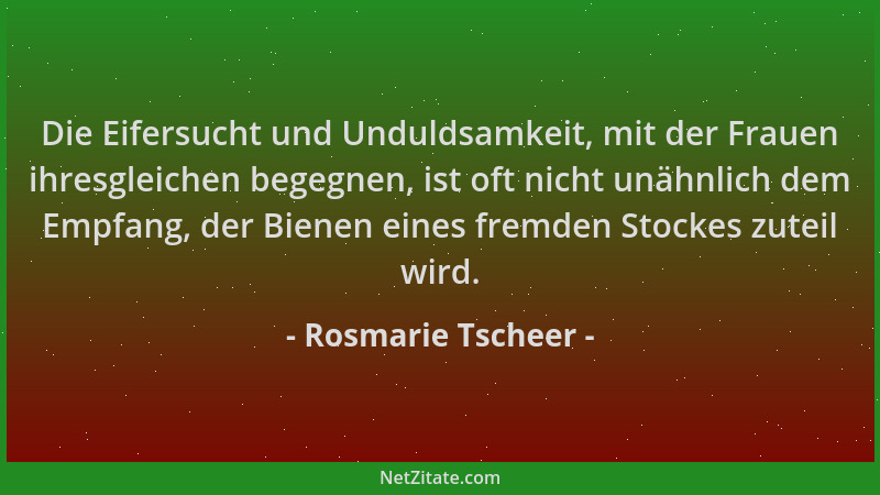 Rosmarie Tscheer - Die Eifersucht und Unduldsamkeit, mit der Frauen ihresgleichen begegnen, ist oft nicht unähnlich dem Emp...