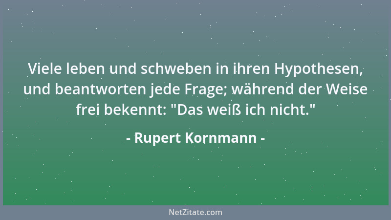Rupert Kornmann - Viele leben und schweben in ihren Hypothesen, und beantworten jede Frage; während der Weise frei bekennt:...
