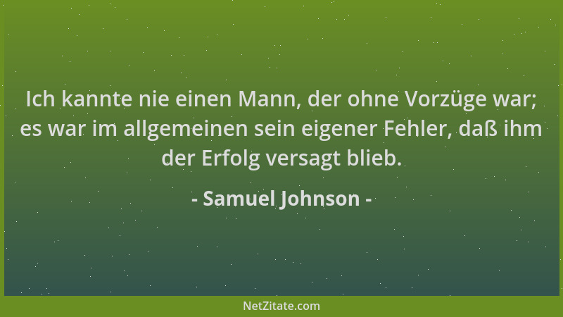 Samuel Johnson - Ich kannte nie einen Mann, der ohne Vorzüge war; es war im allgemeinen sein eigener Fehler, daß ihm der Er...
