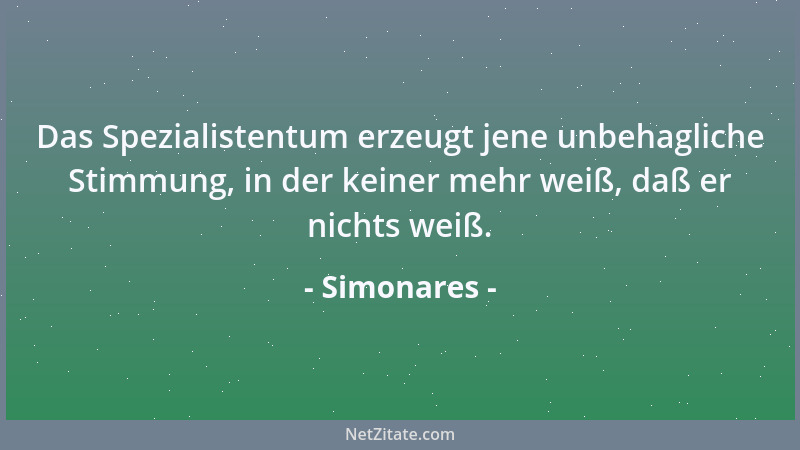 Simonares - Das Spezialistentum erzeugt jene unbehagliche Stimmung, in der keiner mehr weiß, daß er nichts weiß....