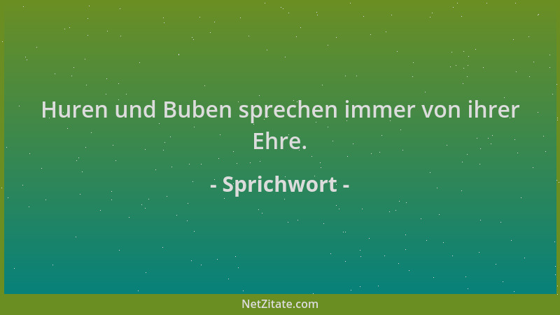 Sprichwort - Huren und Buben sprechen immer von ihrer Ehre....