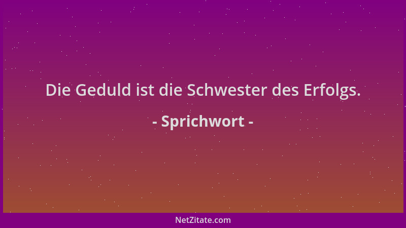 Sprichwort - Die Geduld ist die Schwester des Erfolgs....