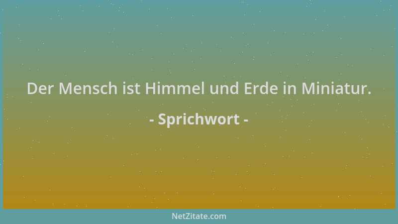 Sprichwort - Der Mensch ist Himmel und Erde in Miniatur....