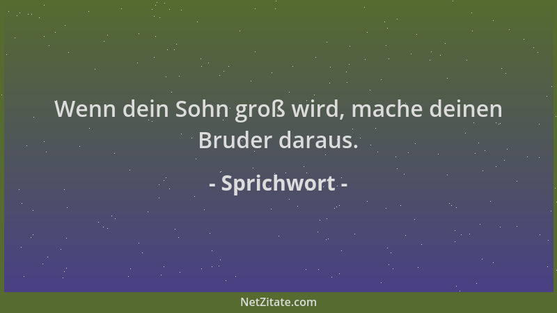Sprichwort - Wenn dein Sohn groß wird, mache deinen Bruder daraus....