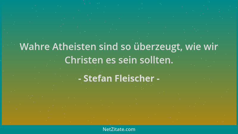 Stefan Fleischer - Wahre Atheisten sind so überzeugt, wie wir Christen es sein sollten....
