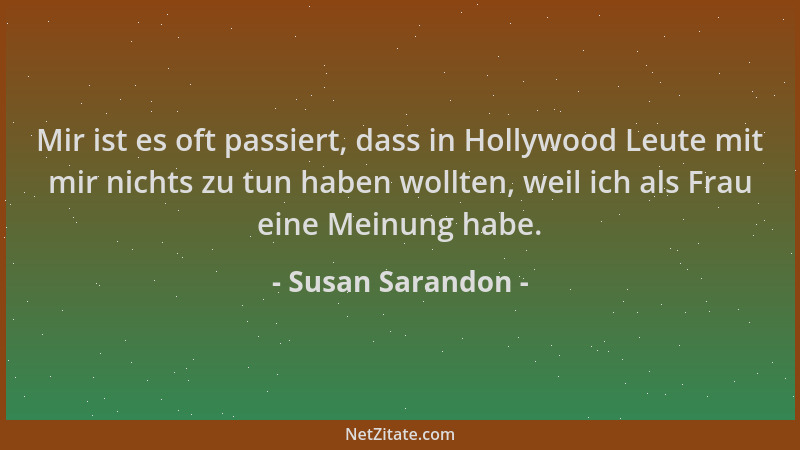 Susan Sarandon - Mir ist es oft passiert, dass in Hollywood Leute mit mir nichts zu tun haben wollten, weil ich als Frau ei...