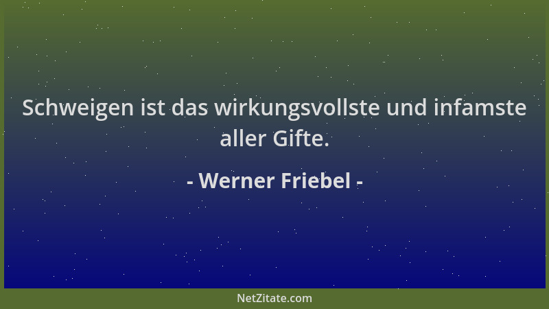 Werner Friebel - Schweigen ist das wirkungsvollste und infamste aller Gifte....