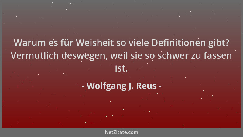 Wolfgang J. Reus - Warum es für Weisheit so viele Definitionen gibt? Vermutlich deswegen, weil sie so schwer zu fassen ist....