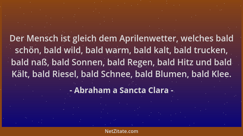 Abraham a Sancta Clara - Der Mensch ist gleich dem Aprilenwetter, welches bald schön, bald wild, bald warm, bald kalt, bald...