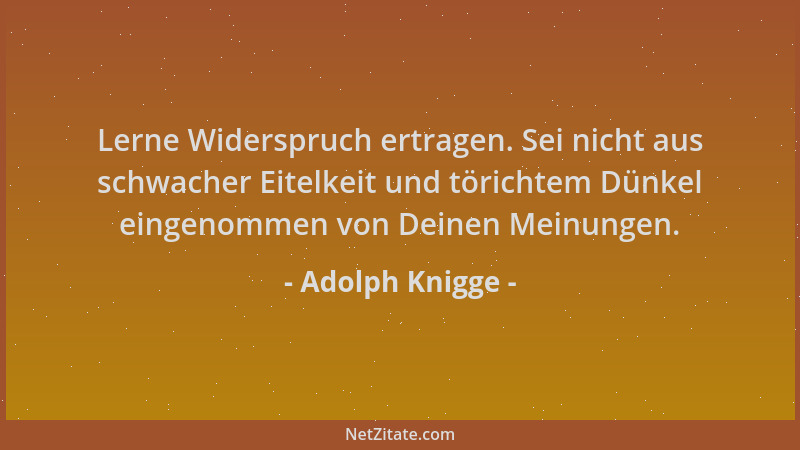 Adolph Knigge - Lerne Widerspruch ertragen. Sei nicht aus schwacher Eitelkeit und törichtem Dünkel eingenommen von Deinen M...