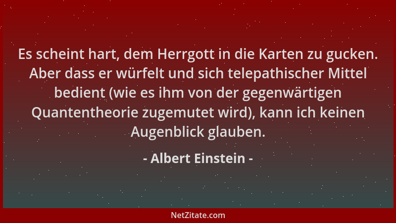 Albert Einstein - Es scheint hart, dem Herrgott in die Karten zu gucken. Aber dass er würfelt und sich telepathischer Mitte...