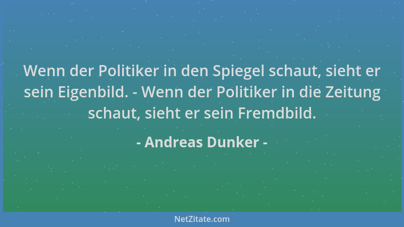 Andreas Dunker - Wenn der Politiker in den Spiegel schaut, sieht er sein Eigenbild. - Wenn der Politiker in die Zeitung sch...
