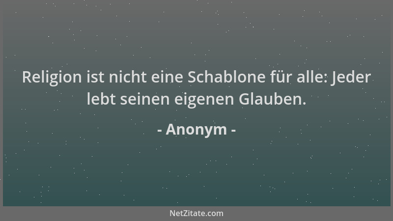 Anonym - Religion ist nicht eine Schablone für alle: Jeder lebt seinen eigenen Glauben....