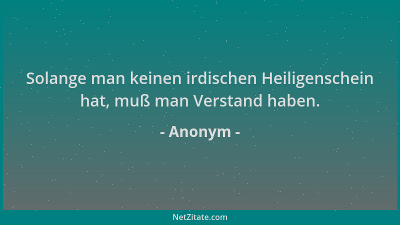 Anonym - Solange man keinen irdischen Heiligenschein hat, muß man Verstand haben....