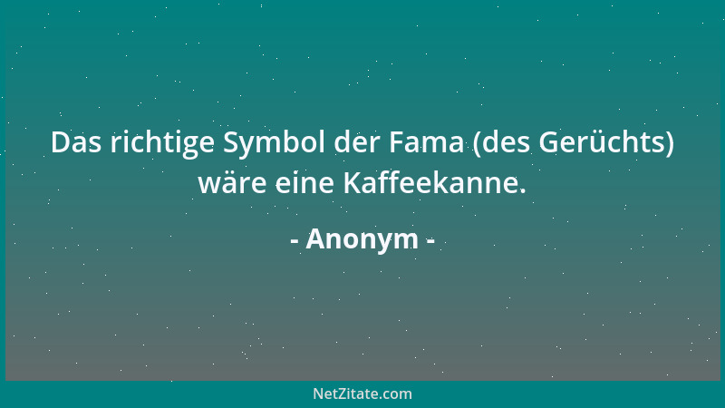 Anonym - Das richtige Symbol der Fama (des Gerüchts) wäre eine Kaffeekanne....