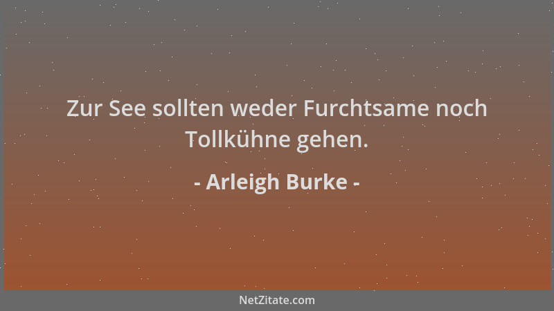 Arleigh Burke - Zur See sollten weder Furchtsame noch Tollkühne gehen....