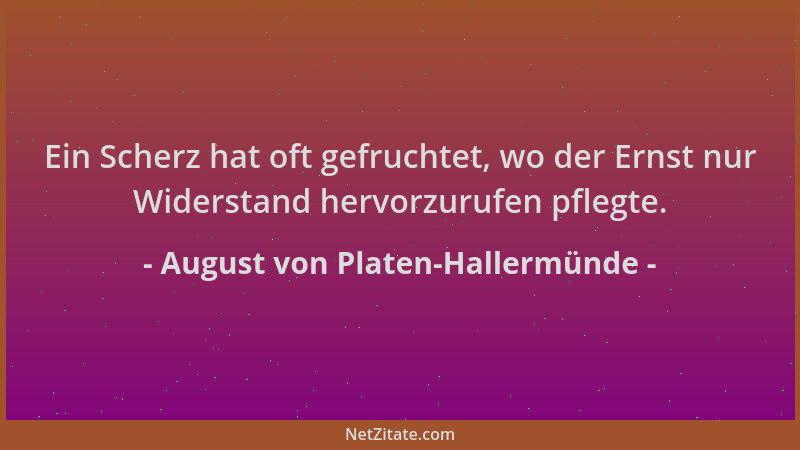 August von Platen-Hallermünde - Ein Scherz hat oft gefruchtet, wo der Ernst nur Widerstand hervorzurufen pflegte....