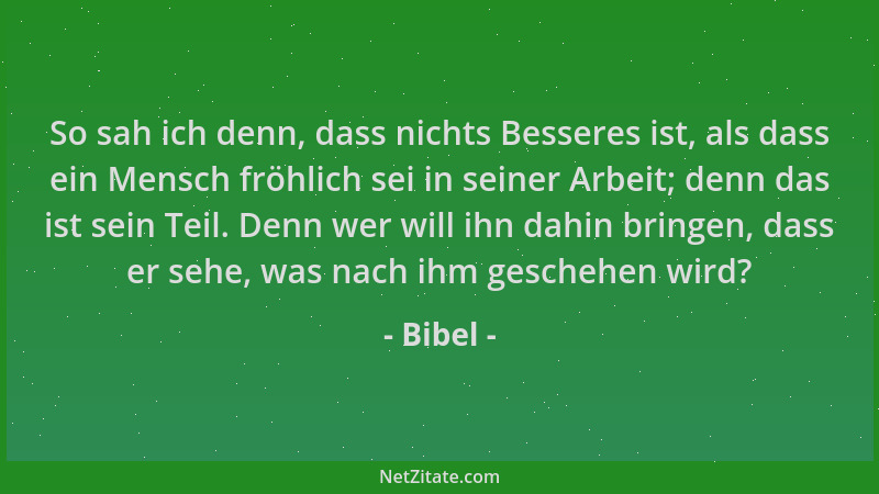 Bibel - So sah ich denn, dass nichts Besseres ist, als dass ein Mensch fröhlich sei in seiner Arbeit; denn das ist sein Tei...
