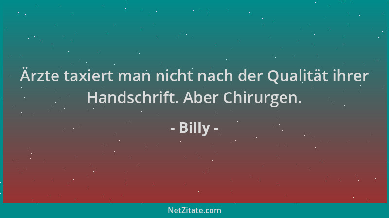 Billy - Ärzte taxiert man nicht nach der Qualität ihrer Handschrift. Aber Chirurgen....
