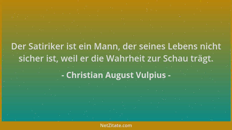 Christian August Vulpius - Der Satiriker ist ein Mann, der seines Lebens nicht sicher ist, weil er die Wahrheit zur Schau t...