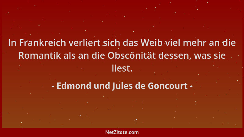 Edmond und Jules de Goncourt - In Frankreich verliert sich das Weib viel mehr an die Romantik als an die Obscönität dessen,...