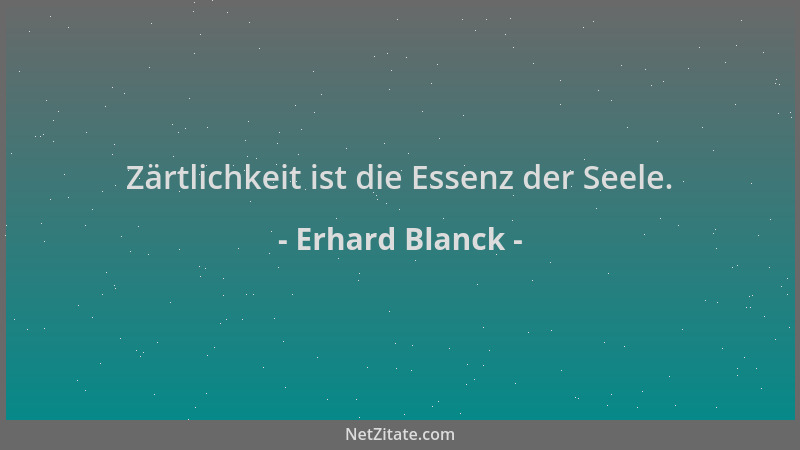 Erhard Blanck - Zärtlichkeit ist die Essenz der Seele....