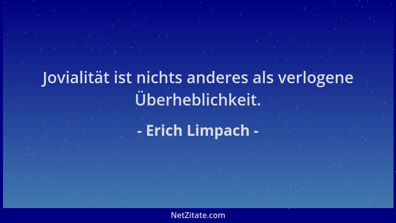 Erich Limpach - Jovialität ist nichts anderes als verlogene Überheblichkeit....