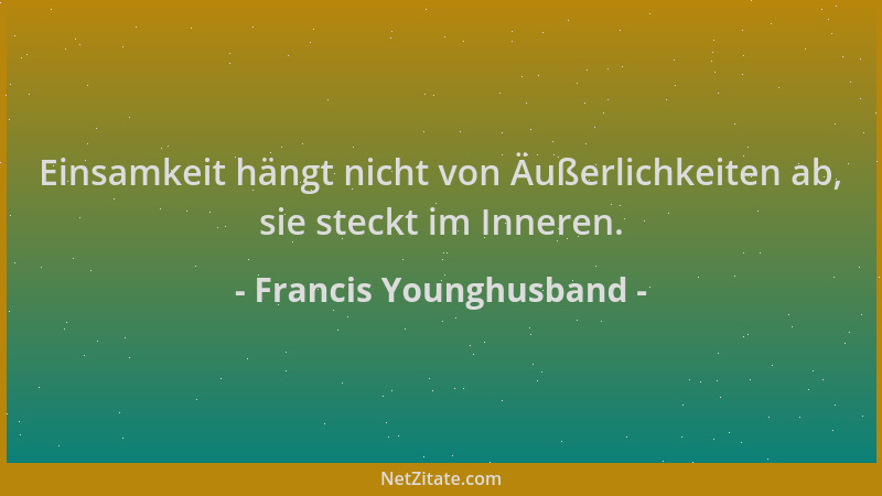 Francis Younghusband - Einsamkeit hängt nicht von Äußerlichkeiten ab, sie steckt im Inneren....