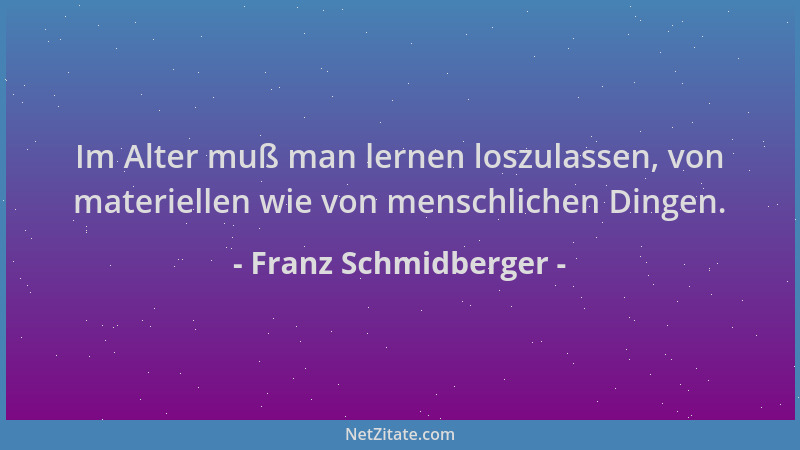 Franz Schmidberger - Im Alter muß man lernen loszulassen, von materiellen wie von menschlichen Dingen....