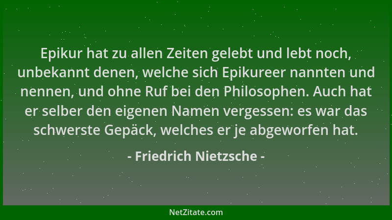 Friedrich Nietzsche - Epikur hat zu allen Zeiten gelebt und lebt noch, unbekannt denen, welche sich Epikureer nannten und n...