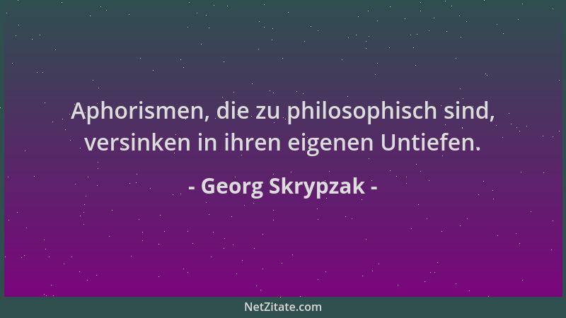 Georg Skrypzak - Aphorismen, die zu philosophisch sind, versinken in ihren eigenen Untiefen....
