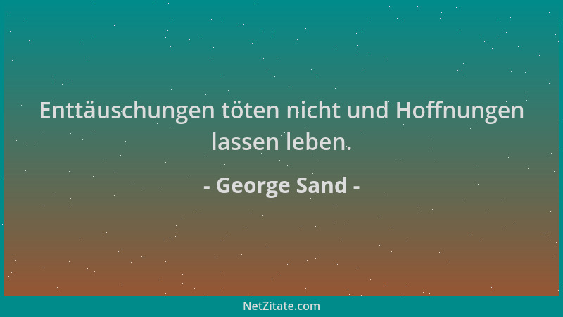 George Sand - Enttäuschungen töten nicht und Hoffnungen lassen leben....