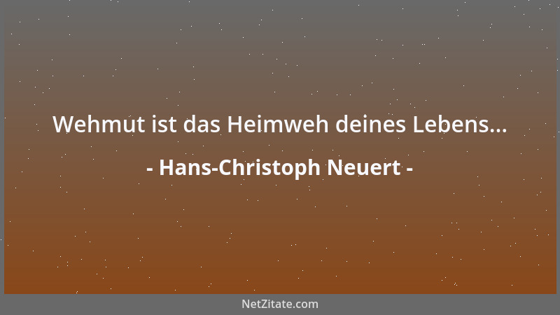 Hans-Christoph Neuert - Wehmut ist das Heimweh deines Lebens......