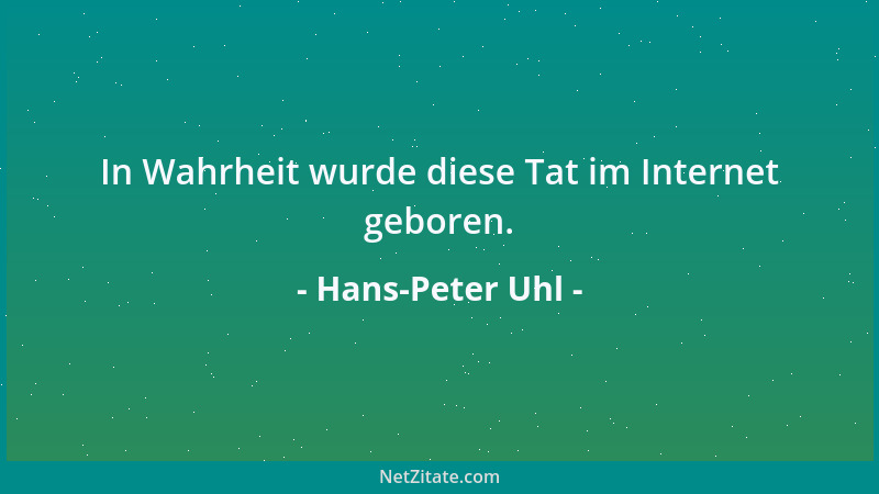 Hans-Peter Uhl - In Wahrheit wurde diese Tat im Internet geboren....
