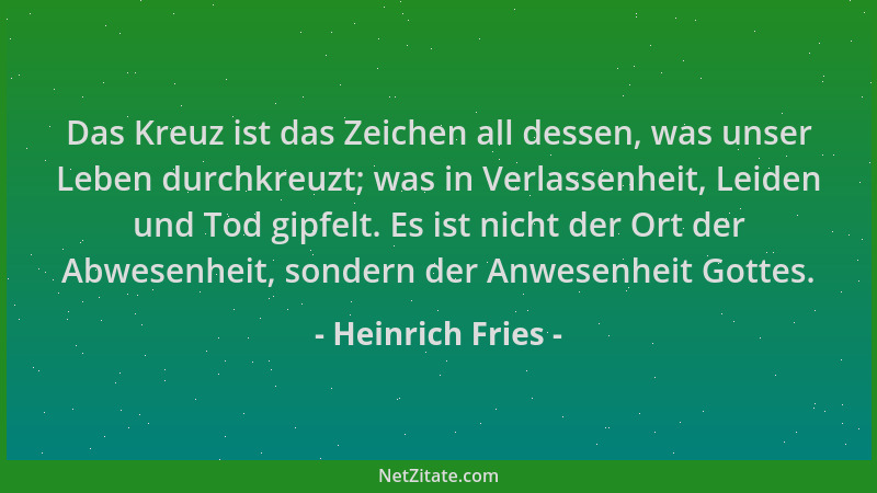 Heinrich Fries - Das Kreuz ist das Zeichen all dessen, was unser Leben durchkreuzt; was in Verlassenheit, Leiden und Tod gi...