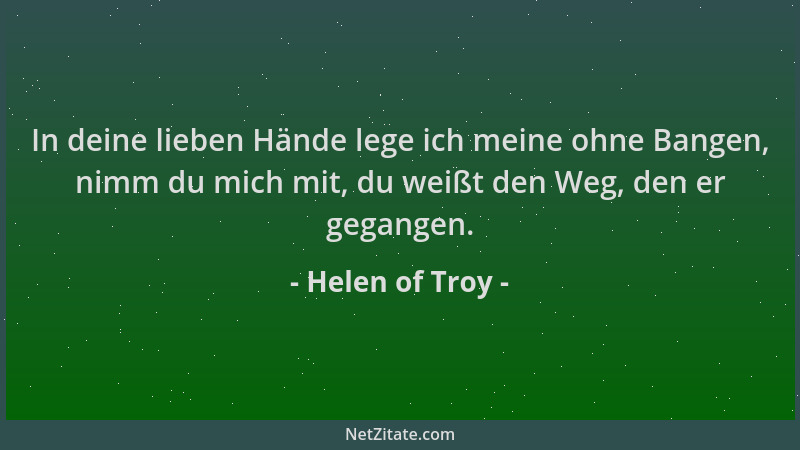 Helen of Troy - In deine lieben Hände lege ich meine ohne Bangen, nimm du mich mit, du weißt den Weg, den er gegangen....