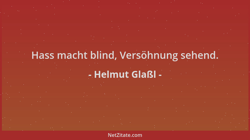 Helmut Glaßl - Hass macht blind, Versöhnung sehend....