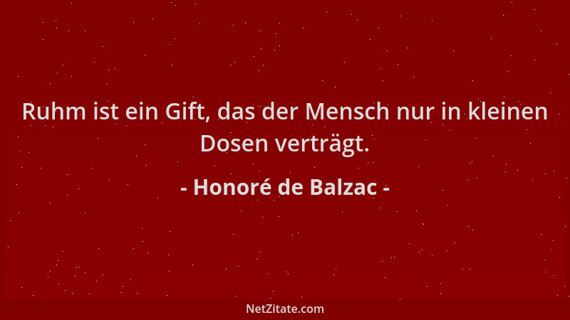 Honoré de Balzac - Ruhm ist ein Gift, das der Mensch nur in kleinen Dosen verträgt....