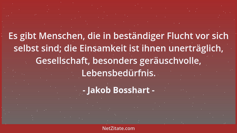 Jakob Bosshart - Es gibt Menschen, die in beständiger Flucht vor sich selbst sind; die Einsamkeit ist ihnen unerträglich, G...
