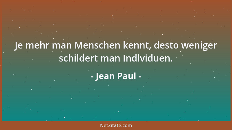 Jean Paul - Je mehr man Menschen kennt, desto weniger schildert man Individuen....