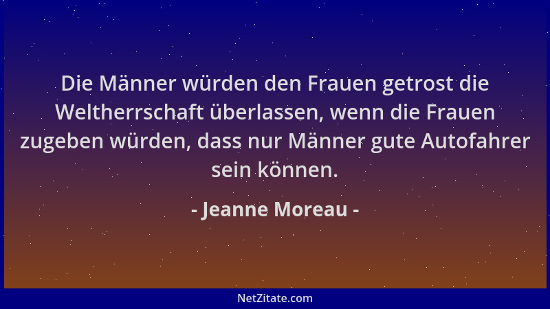 Jeanne Moreau - Die Männer würden den Frauen getrost die Weltherrschaft überlassen, wenn die Frauen zugeben würden, dass nu...