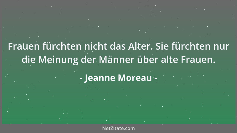 Jeanne Moreau - Frauen fürchten nicht das Alter. Sie fürchten nur die Meinung der Männer über alte Frauen....