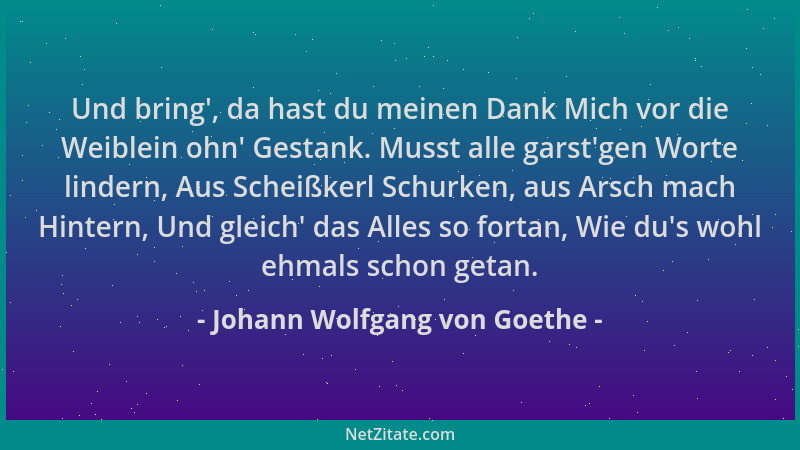 Johann Wolfgang von Goethe - Und bring ', da hast du meinen Dank Mich vor die Weiblein ohn ' Gestank. Musst alle garst 'gen Wo...