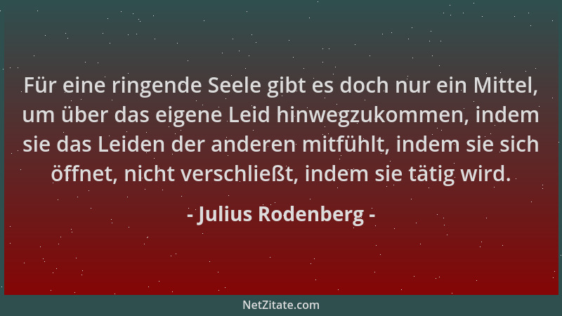 Julius Rodenberg - Für eine ringende Seele gibt es doch nur ein Mittel, um über das eigene Leid hinwegzukommen, indem sie d...