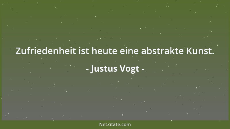 Justus Vogt - Zufriedenheit ist heute eine abstrakte Kunst....