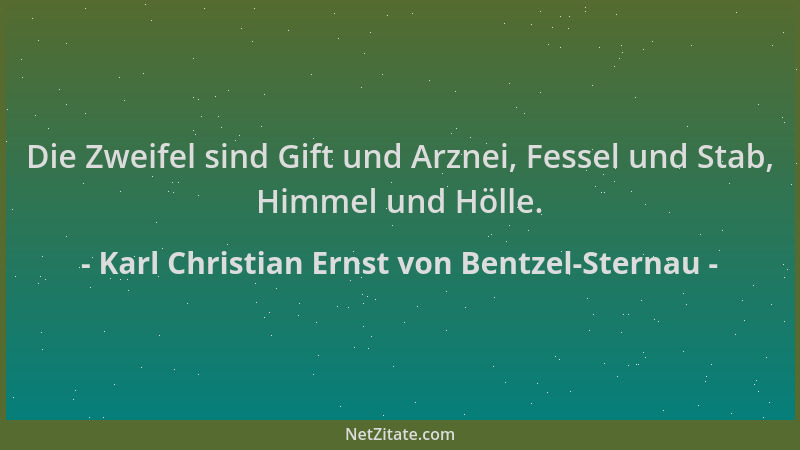 Karl Christian Ernst von Bentzel-Sternau - Die Zweifel sind Gift und Arznei, Fessel und Stab, Himmel und Hölle....