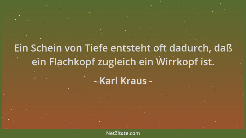 Karl Kraus - Ein Schein von Tiefe entsteht oft dadurch, daß ein Flachkopf zugleich ein Wirrkopf ist....