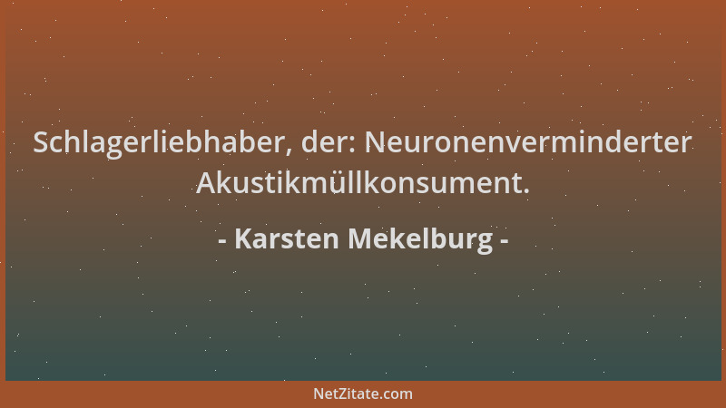 Karsten Mekelburg - Schlagerliebhaber, der: Neuronenverminderter Akustikmüllkonsument....