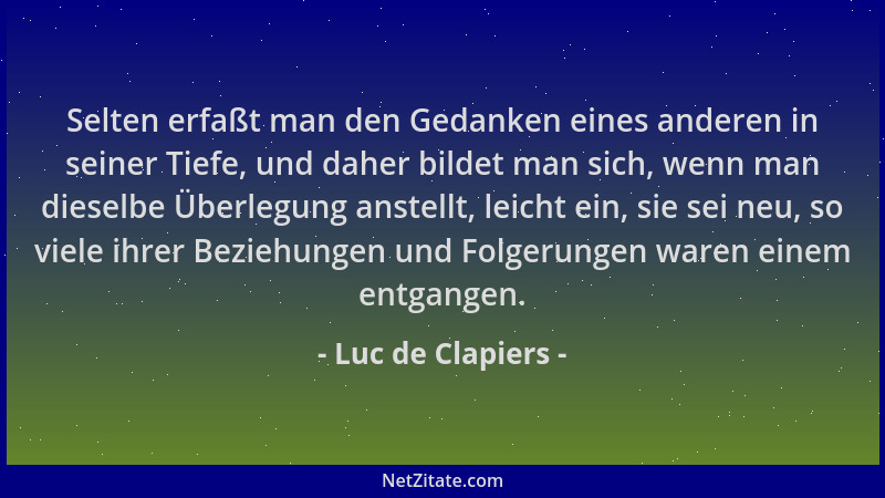 Luc de Clapiers - Selten erfaßt man den Gedanken eines anderen in seiner Tiefe, und daher bildet man sich, wenn man dieselb...